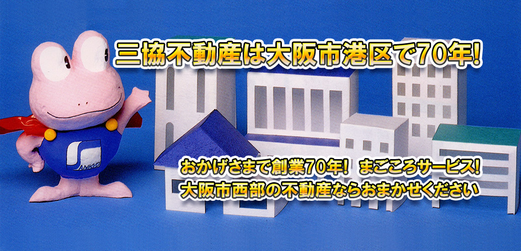 おかげさまで創業70年。まごころサービス。大阪市西部の不動産ならおまかせください。